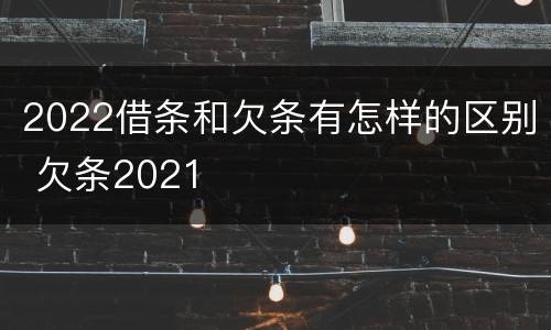 2022借条和欠条有怎样的区别 欠条2021