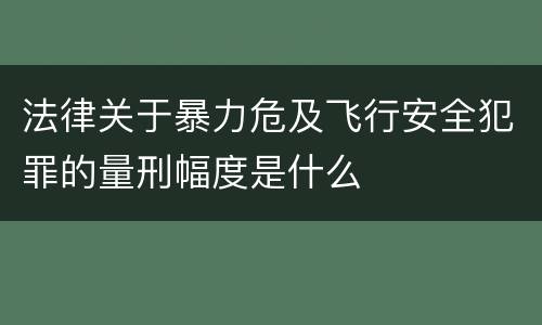 法律关于暴力危及飞行安全犯罪的量刑幅度是什么