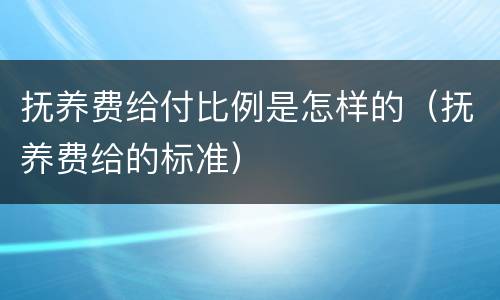 抚养费给付比例是怎样的（抚养费给的标准）