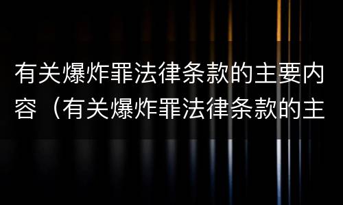 有关爆炸罪法律条款的主要内容（有关爆炸罪法律条款的主要内容包括）