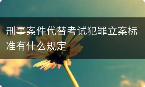 刑事案件代替考试犯罪立案标准有什么规定