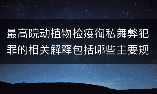最高院动植物检疫徇私舞弊犯罪的相关解释包括哪些主要规定