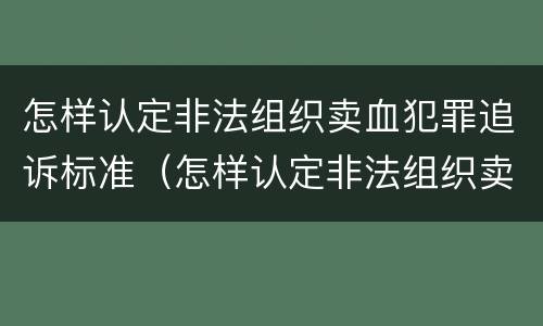 怎样认定非法组织卖血犯罪追诉标准（怎样认定非法组织卖血犯罪追诉标准是）