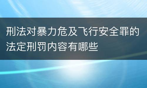 刑法对暴力危及飞行安全罪的法定刑罚内容有哪些