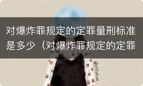 对爆炸罪规定的定罪量刑标准是多少（对爆炸罪规定的定罪量刑标准是多少）