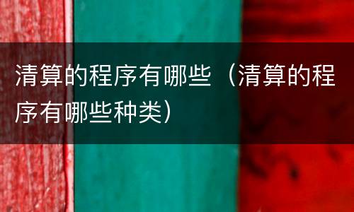 清算的程序有哪些（清算的程序有哪些种类）