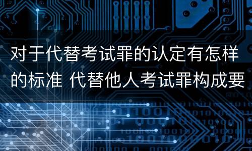 对于代替考试罪的认定有怎样的标准 代替他人考试罪构成要件