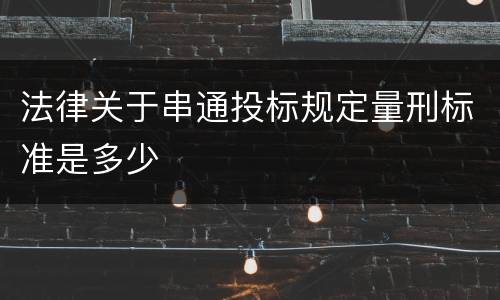 法律关于串通投标规定量刑标准是多少