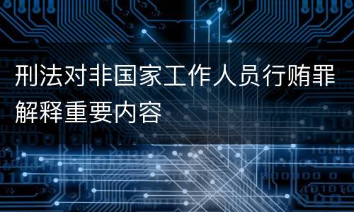 刑法对非国家工作人员行贿罪解释重要内容