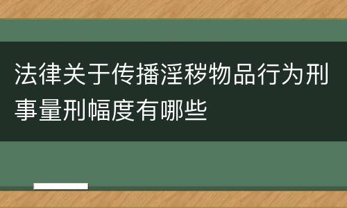 法律关于传播淫秽物品行为刑事量刑幅度有哪些