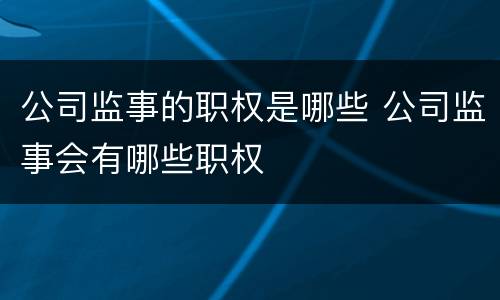 公司监事的职权是哪些 公司监事会有哪些职权