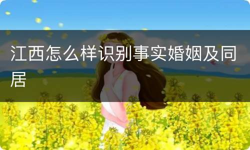 江西怎么样识别事实婚姻及同居
