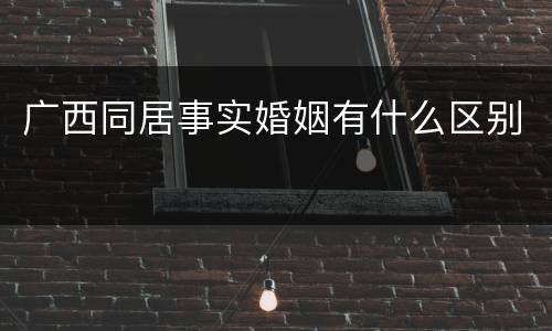 广西同居事实婚姻有什么区别