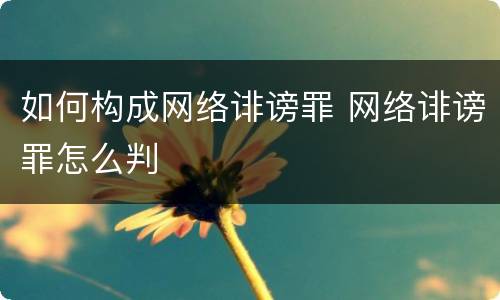 如何构成网络诽谤罪 网络诽谤罪怎么判
