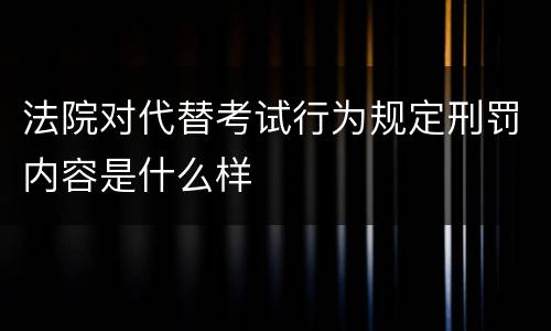 法院对代替考试行为规定刑罚内容是什么样