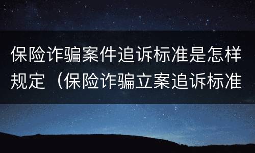 保险诈骗案件追诉标准是怎样规定（保险诈骗立案追诉标准）