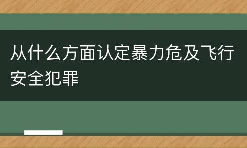 从什么方面认定暴力危及飞行安全犯罪