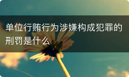 单位行贿行为涉嫌构成犯罪的刑罚是什么