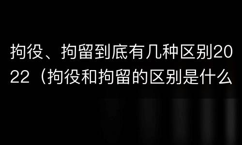拘役、拘留到底有几种区别2022（拘役和拘留的区别是什么）