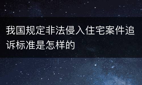 我国规定非法侵入住宅案件追诉标准是怎样的