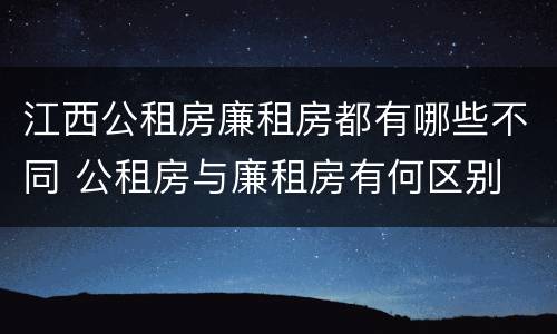 江西公租房廉租房都有哪些不同 公租房与廉租房有何区别