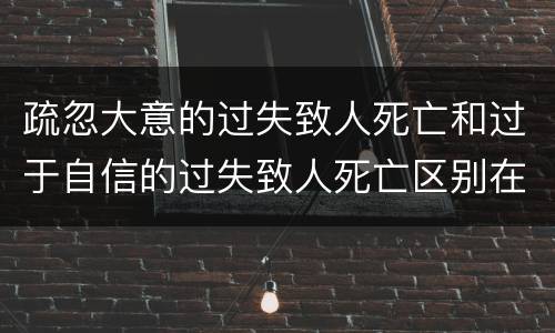 疏忽大意的过失致人死亡和过于自信的过失致人死亡区别在哪