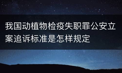 我国动植物检疫失职罪公安立案追诉标准是怎样规定