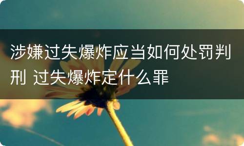 涉嫌过失爆炸应当如何处罚判刑 过失爆炸定什么罪