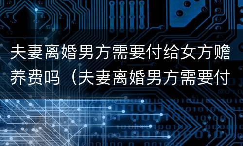 夫妻离婚男方需要付给女方赡养费吗（夫妻离婚男方需要付给女方赡养费吗知乎）