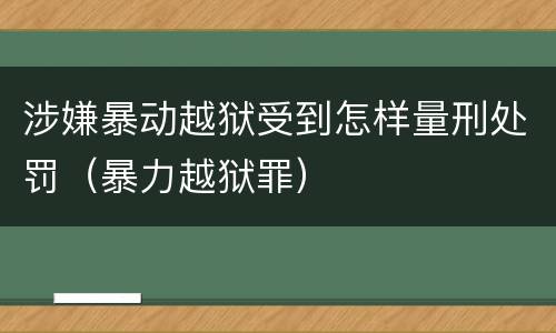 涉嫌暴动越狱受到怎样量刑处罚（暴力越狱罪）