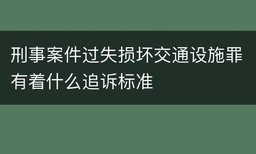刑事案件过失损坏交通设施罪有着什么追诉标准