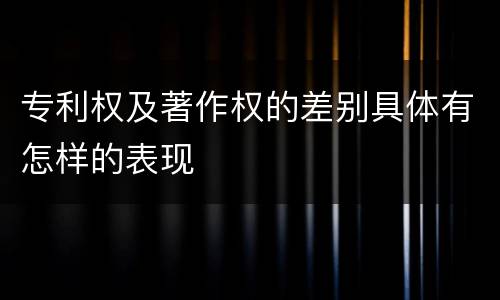 专利权及著作权的差别具体有怎样的表现