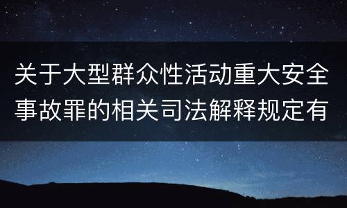 关于大型群众性活动重大安全事故罪的相关司法解释规定有哪些