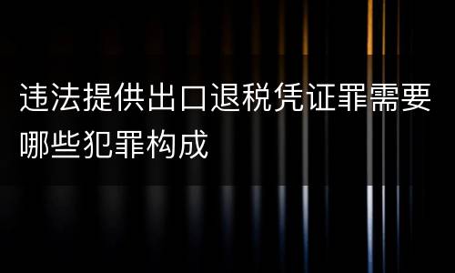 违法提供出口退税凭证罪需要哪些犯罪构成