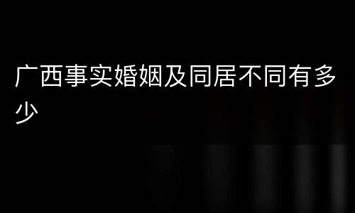 广西事实婚姻及同居不同有多少