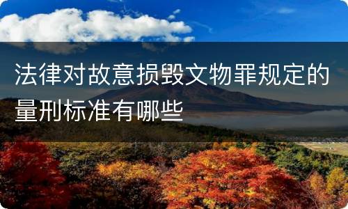 法律对故意损毁文物罪规定的量刑标准有哪些