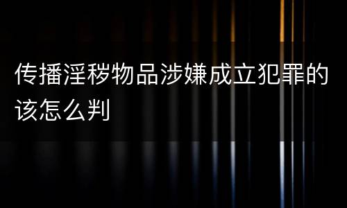 传播淫秽物品涉嫌成立犯罪的该怎么判