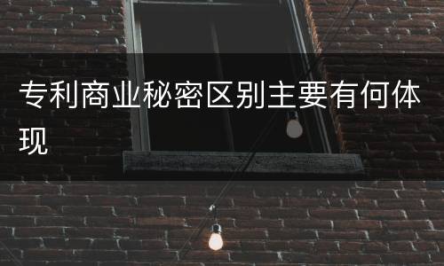 专利商业秘密区别主要有何体现