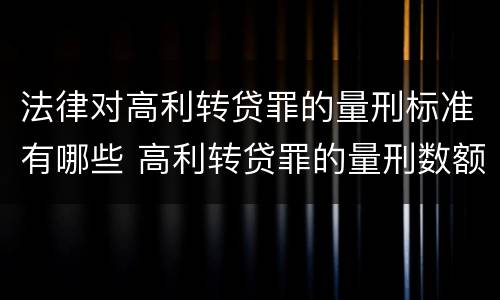 法律对高利转贷罪的量刑标准有哪些 高利转贷罪的量刑数额标准