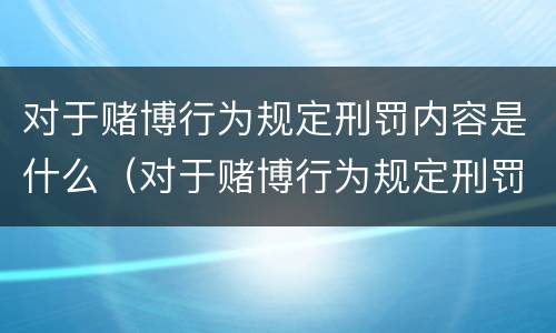 对于赌博行为规定刑罚内容是什么（对于赌博行为规定刑罚内容是什么）