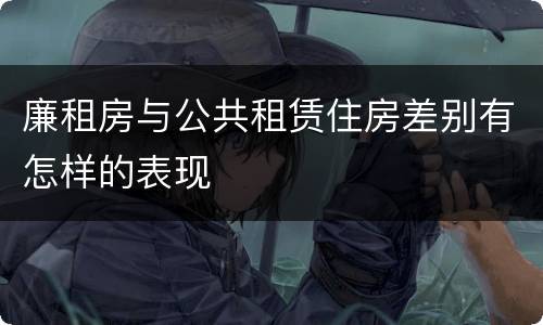 廉租房与公共租赁住房差别有怎样的表现