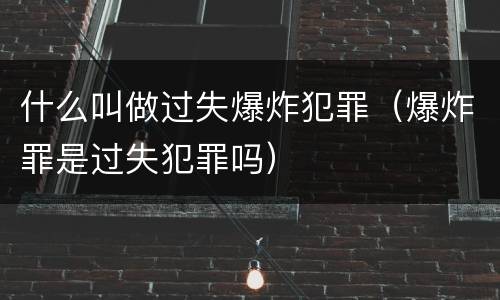 什么叫做过失爆炸犯罪（爆炸罪是过失犯罪吗）
