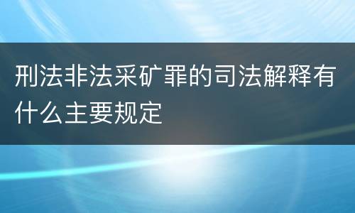 刑法非法采矿罪的司法解释有什么主要规定