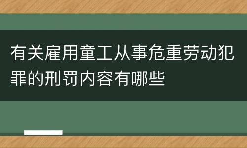 有关雇用童工从事危重劳动犯罪的刑罚内容有哪些