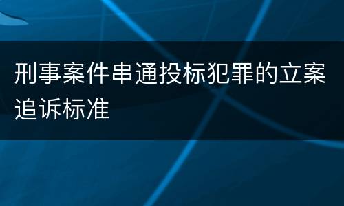 刑事案件串通投标犯罪的立案追诉标准