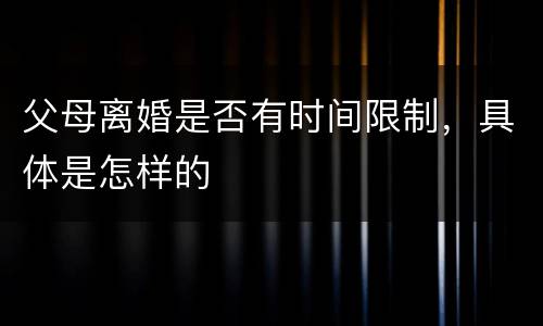 父母离婚是否有时间限制，具体是怎样的