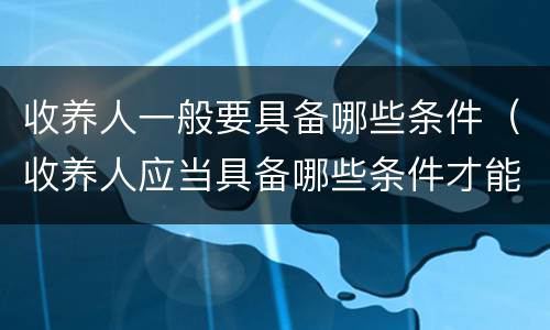 收养人一般要具备哪些条件（收养人应当具备哪些条件才能收养）