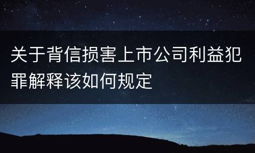 关于背信损害上市公司利益犯罪解释该如何规定