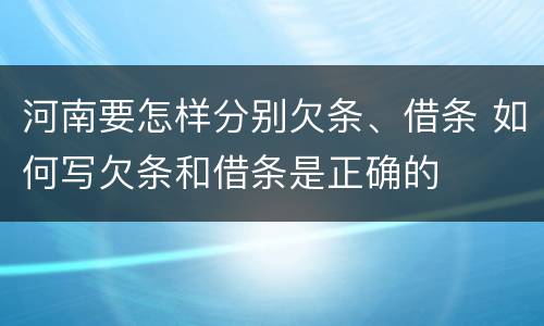 河南要怎样分别欠条、借条 如何写欠条和借条是正确的