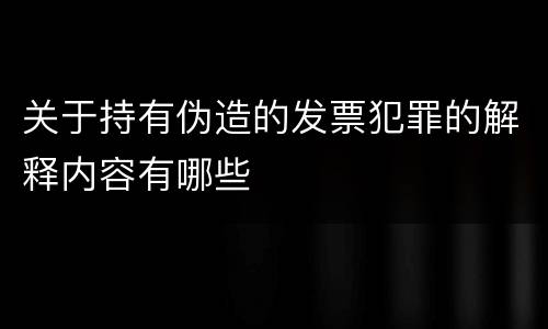 关于持有伪造的发票犯罪的解释内容有哪些